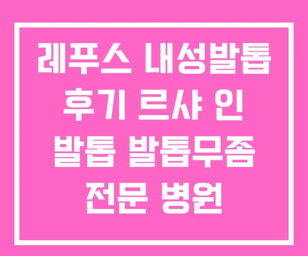 레푸스 내성발톱 후기 르샤 인 발톱 발톱무좀 전문 병원 레푸스 내성발톱 후기 르샤 인 발톱 발톱무좀 전문 병원
